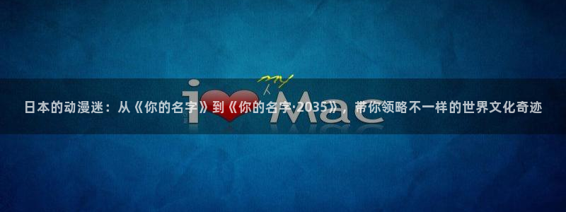 一彦动漫：日本的动漫迷：从《你的名字》到《你的名字·2035》，带你领略不一样的世界文化奇迹