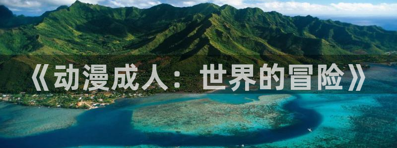 omofun动漫 官网：《动漫成人：世界的冒险》