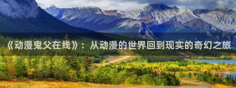 duofun动漫：《动漫鬼父在线》：从动漫的世界回到现实的奇幻之旅