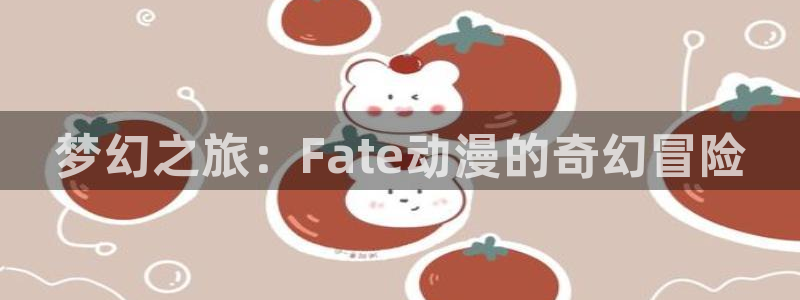 omofun在线观看动漫：梦幻之旅：Fate动漫的奇幻冒险